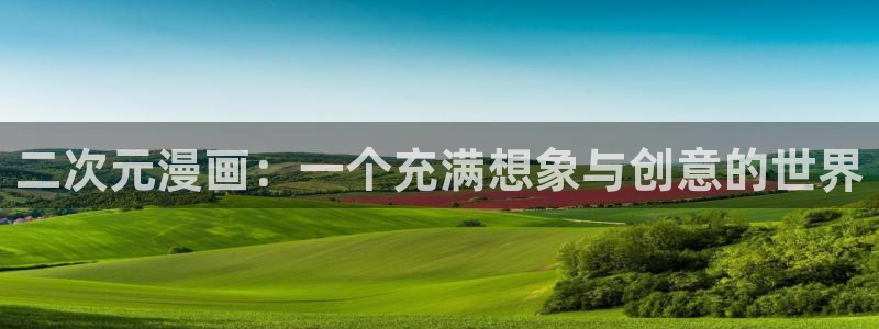 歪歪漫画首页登录免费：二次元漫画：一个充满想象与创意的世界