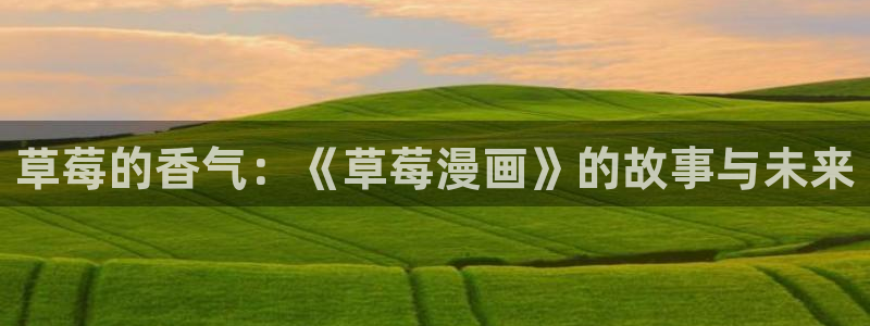 妹妹的义务歪歪漫画：草莓的香气：《草莓漫画》的故事与未来