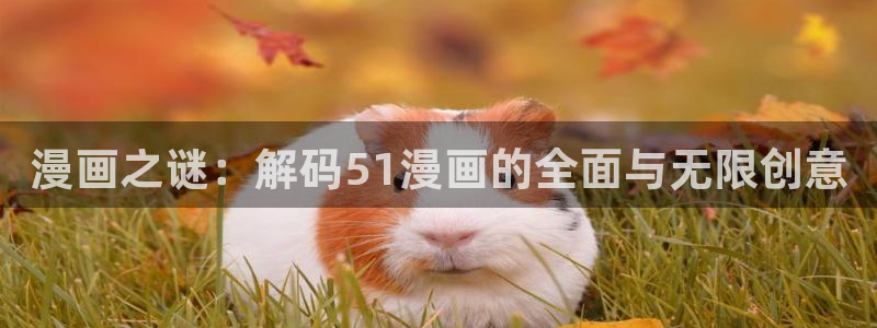 羞羞歪歪漫画汗汗：漫画之谜：解码51漫画的全面与无限创意